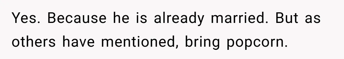 Yes. Because he is already married. But as others have mentioned, bring popcorn.