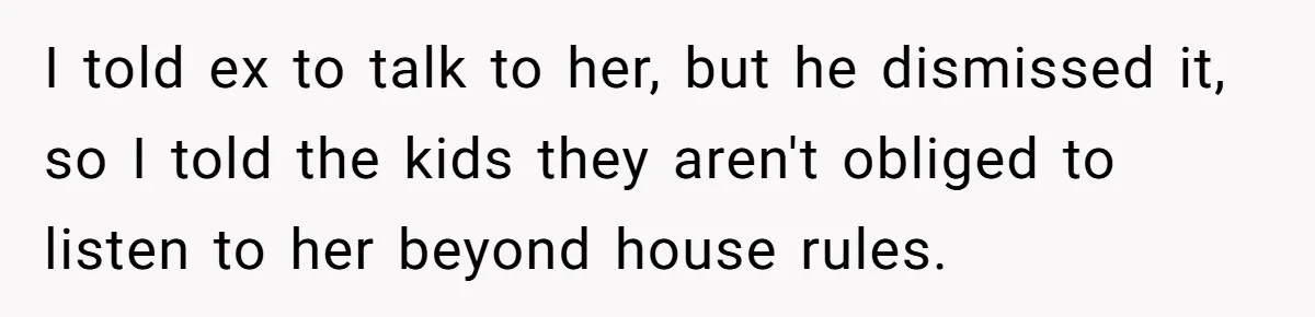 I told ex to talk to her, but he dismissed it, so I told the kids they aren't obliged to listen to her beyond house rules.