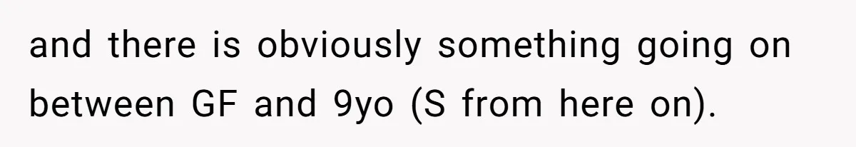 and there is obviously something going on between GF and 9yo (S from here on).