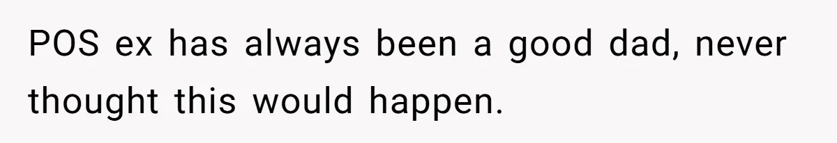 POS ex has always been a good dad, never thought this would happen.