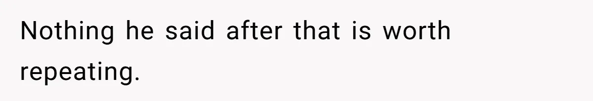 Nothing he said after that is worth repeating.