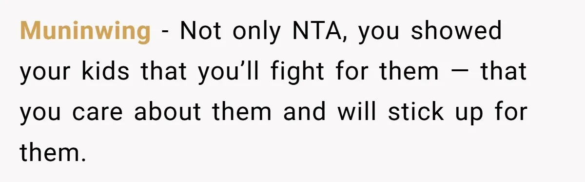 Muninwing − Not only NTA, you showed your kids that you’ll fight for them — that you care about them and will stick up for them.
