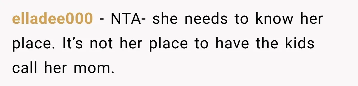 elladee000 − NTA- she needs to know her place. It’s not her place to have the kids call her mom.