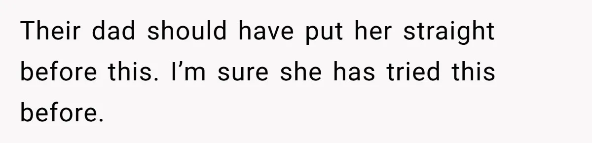 Their dad should have put her straight before this. I’m sure she has tried this before.