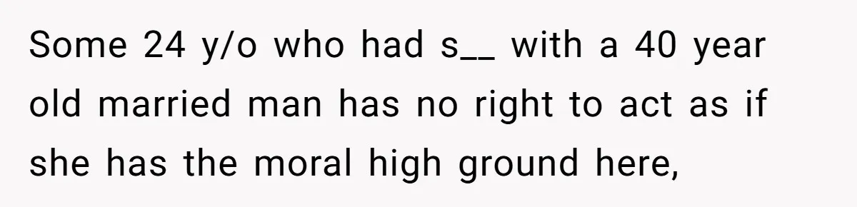 Some 24 y/o who had s__ with a 40 year old married man has no right to act as if she has the moral high ground here,