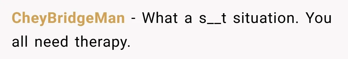 CheyBridgeMan − What a s__t situation. You all need therapy.
