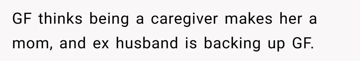 GF thinks being a caregiver makes her a mom, and ex husband is backing up GF.