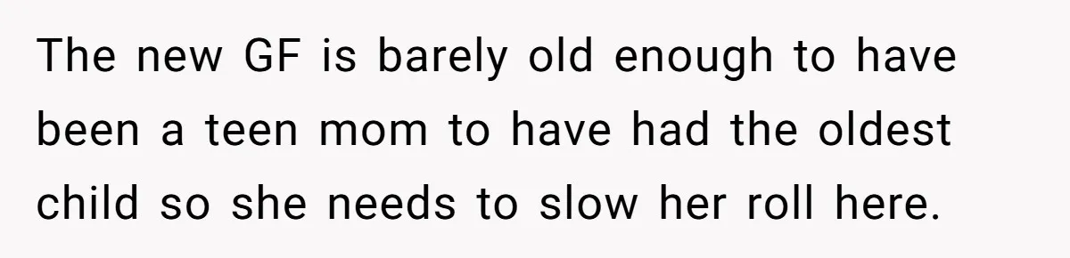 The new GF is barely old enough to have been a teen mom to have had the oldest child so she needs to slow her roll here.