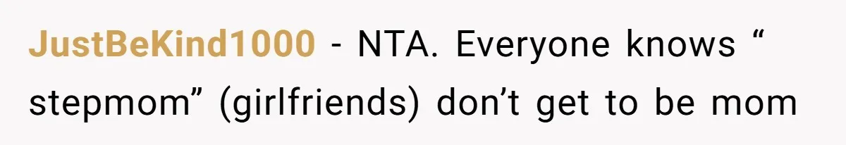 JustBeKind1000 − NTA. Everyone knows “ stepmom” (girlfriends) don’t get to be mom