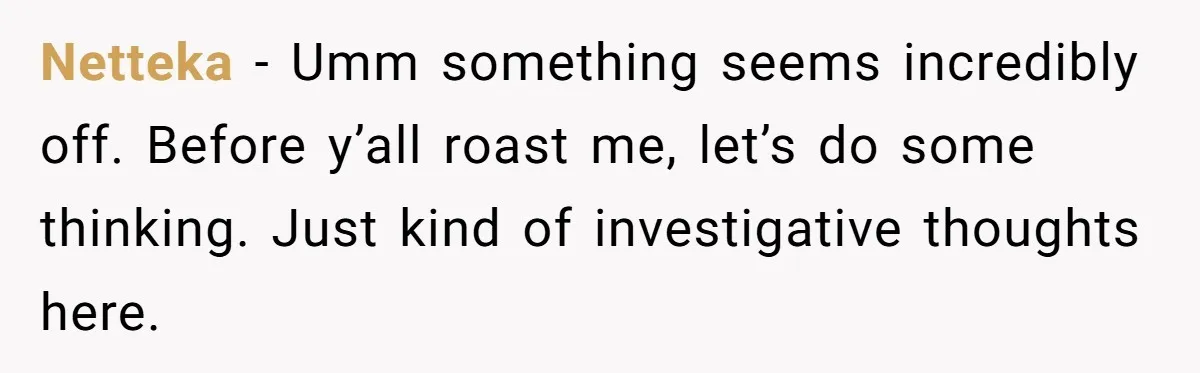 Netteka − Umm something seems incredibly off. Before y’all roast me, let’s do some thinking. Just kind of investigative thoughts here.