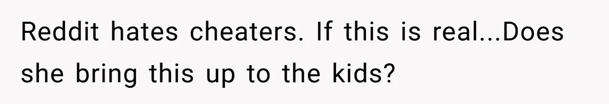 Reddit hates cheaters. If this is real...Does she bring this up to the kids?