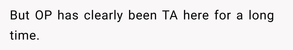 But OP has clearly been TA here for a long time.