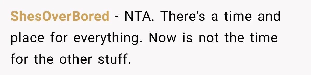 ShesOverBored − NTA. There's a time and place for everything. Now is not the time for the other stuff.