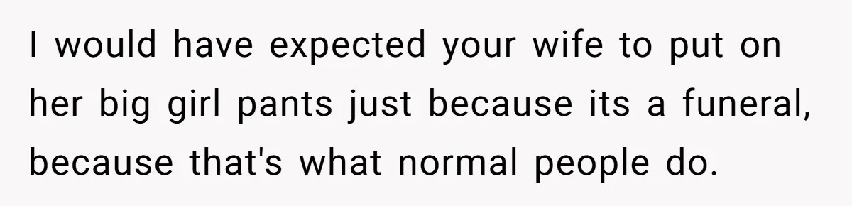 I would have expected your wife to put on her big girl pants just because its a funeral, because that's what normal people do.