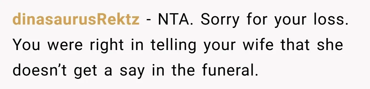 dinasaurusRektz − NTA. Sorry for your loss. You were right in telling your wife that she doesn’t get a say in the funeral.