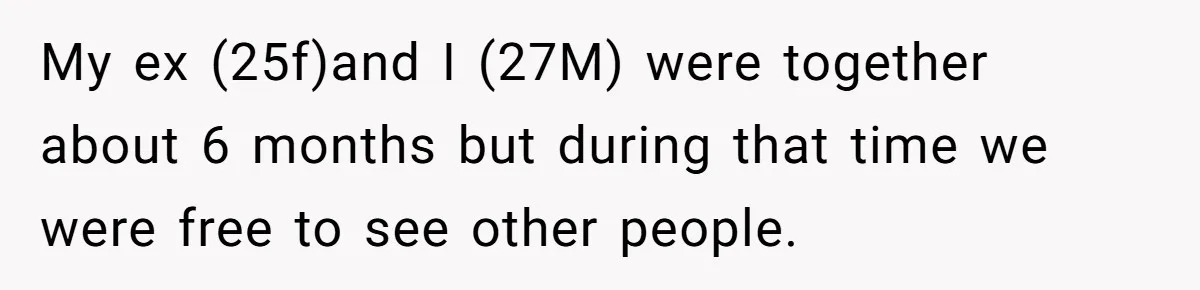 My ex (25f)and I (27M) were together about 6 months but during that time we were free to see other people.