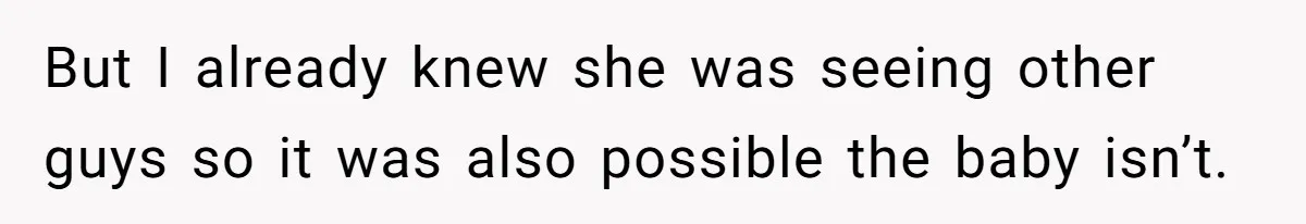 But I already knew she was seeing other guys so it was also possible the baby isn’t.