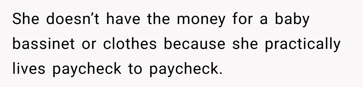 She doesn’t have the money for a baby bassinet or clothes because she practically lives paycheck to paycheck.