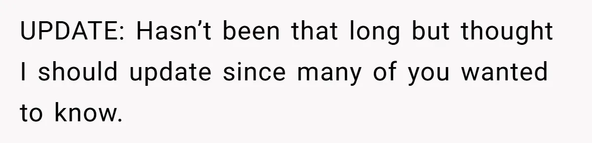 UPDATE: Hasn’t been that long but thought I should update since many of you wanted to know.