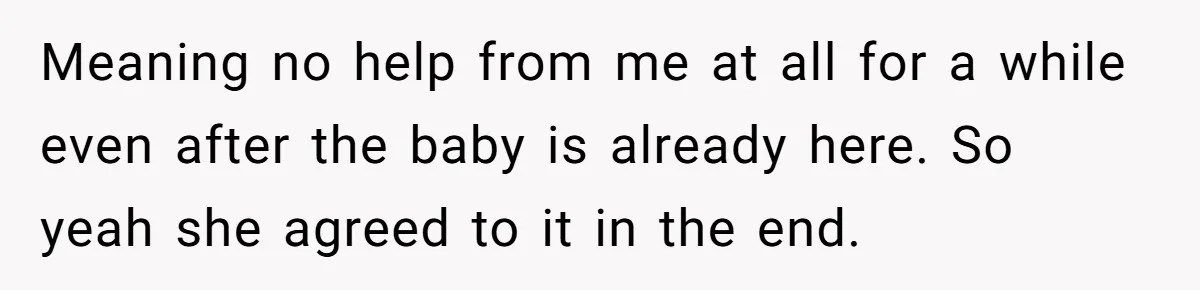 Meaning no help from me at all for a while even after the baby is already here. So yeah she agreed to it in the end.