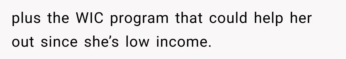 plus the WIC program that could help her out since she’s low income.