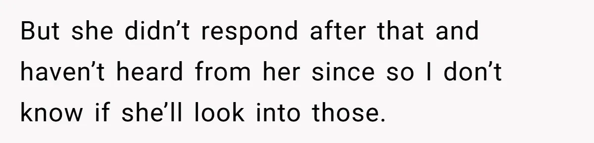 But she didn’t respond after that and haven’t heard from her since so I don’t know if she’ll look into those.