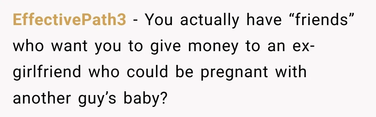EffectivePath3 − You actually have “friends” who want you to give money to an ex-girlfriend who could be pregnant with another guy’s baby?