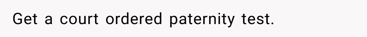 Get a court ordered paternity test.