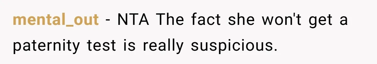 mental_out − NTA The fact she won't get a paternity test is really suspicious.