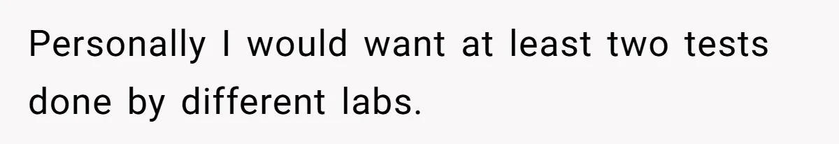 Personally I would want at least two tests done by different labs.