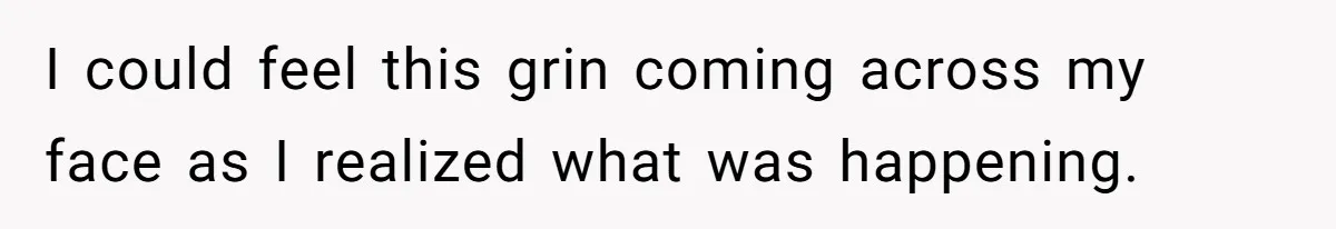 I could feel this grin coming across my face as I realized what was happening.
