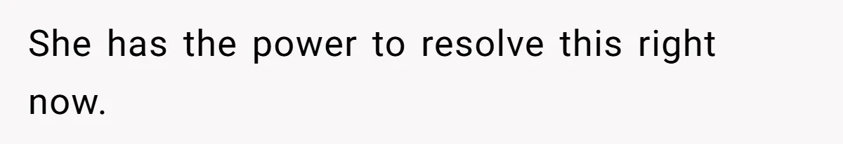 She has the power to resolve this right now.