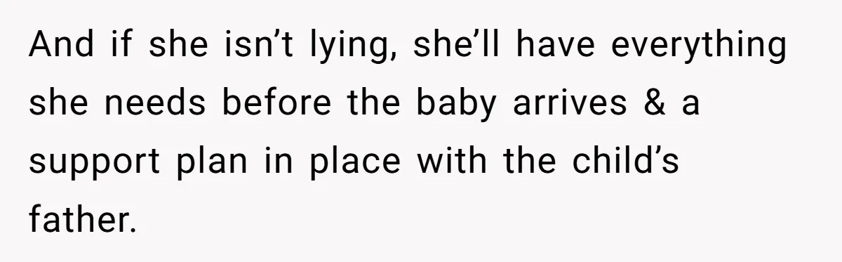 And if she isn’t lying, she’ll have everything she needs before the baby arrives & a support plan in place with the child’s father.