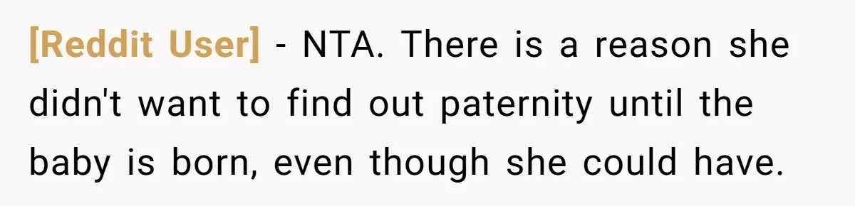 [Reddit User] − NTA. There is a reason she didn't want to find out paternity until the baby is born, even though she could have.