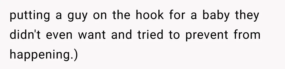 putting a guy on the hook for a baby they didn't even want and tried to prevent from happening.)