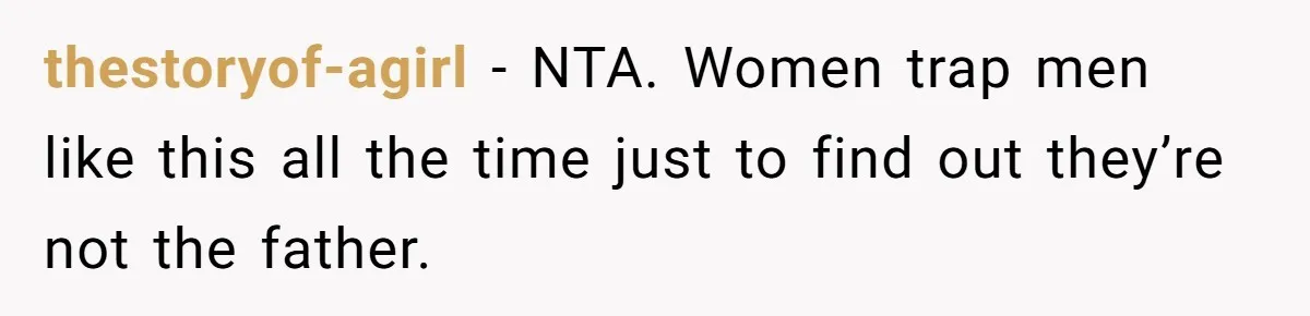 thestoryof-agirl − NTA. Women trap men like this all the time just to find out they’re not the father.