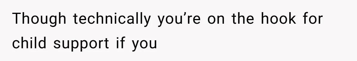 Though technically you’re on the hook for child support if you