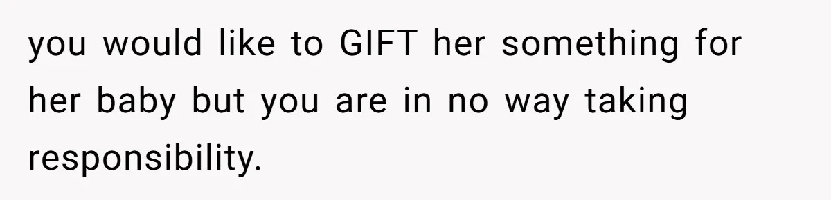 you would like to GIFT her something for her baby but you are in no way taking responsibility.