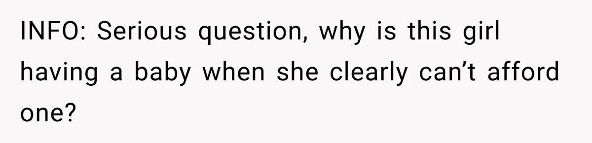 INFO: Serious question, why is this girl having a baby when she clearly can’t afford one?