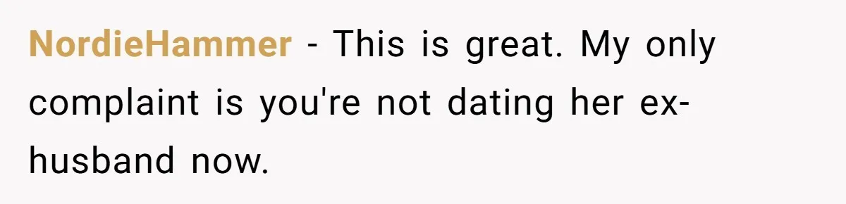 NordieHammer − This is great. My only complaint is you're not dating her ex-husband now.