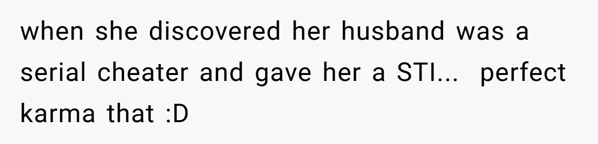 when she discovered her husband was a serial cheater and gave her a STI...  perfect karma that :D