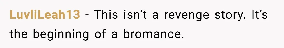 LuvliLeah13 − This isn’t a revenge story. It’s the beginning of a bromance.