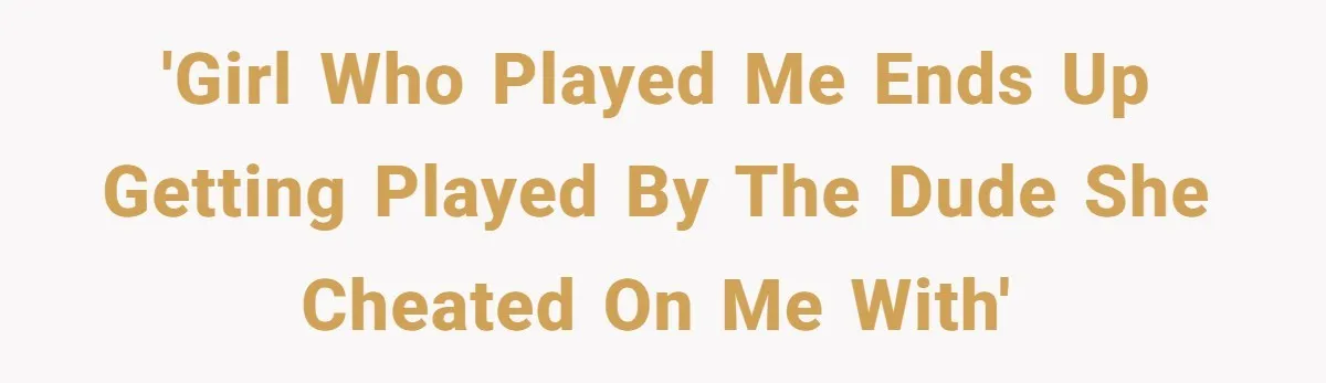 'Girl who played me ends up getting played by the dude she cheated on me with'