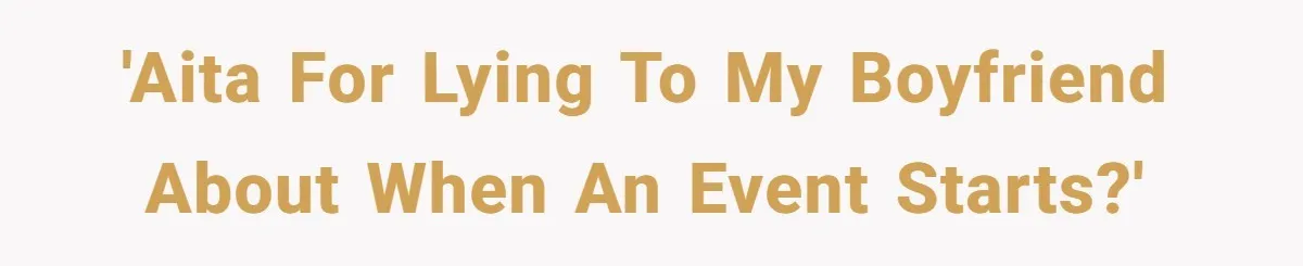 'AITA for lying to my boyfriend about when an event starts?'