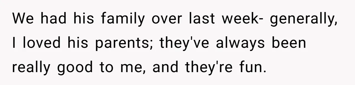 We had his family over last week- generally, I loved his parents; they've always been really good to me, and they're fun.