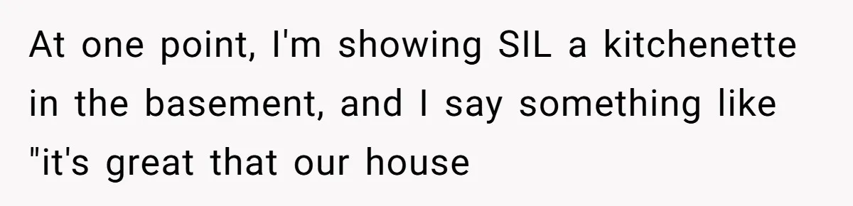 At one point, I'm showing SIL a kitchenette in the basement, and I say something like "it's great that our house