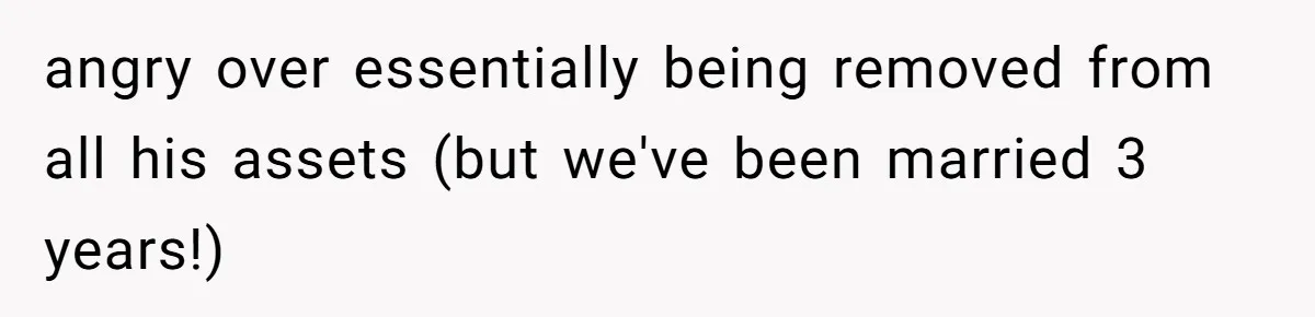 angry over essentially being removed from all his assets (but we've been married 3 years!)