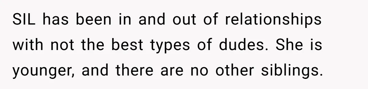 SIL has been in and out of relationships with not the best types of dudes. She is younger, and there are no other siblings.