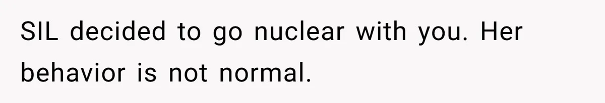 SIL decided to go nuclear with you. Her behavior is not normal.