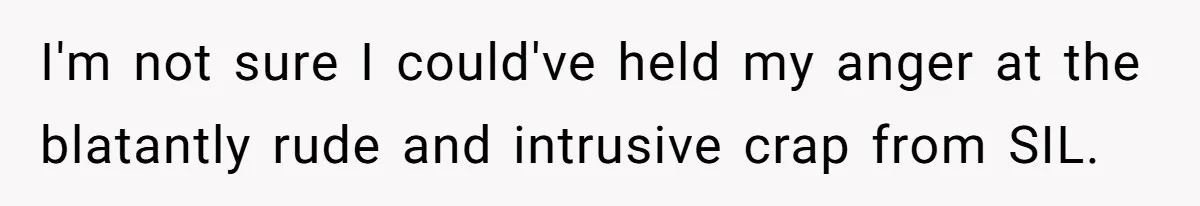 I'm not sure I could've held my anger at the blatantly rude and intrusive crap from SIL.